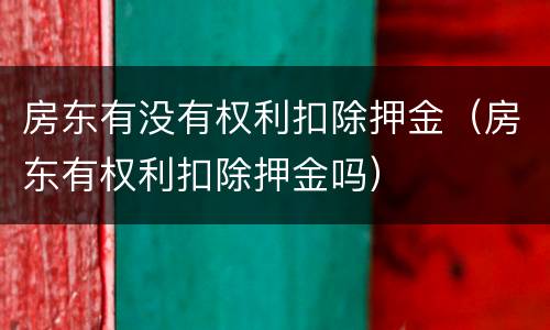 房东有没有权利扣除押金（房东有权利扣除押金吗）