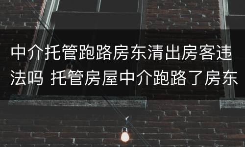 中介托管跑路房东清出房客违法吗 托管房屋中介跑路了房东是否可以收回租客的房子