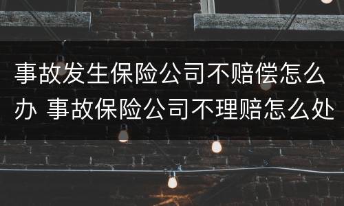 事故发生保险公司不赔偿怎么办 事故保险公司不理赔怎么处理