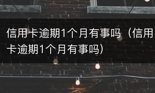 信用卡逾期1个月有事吗（信用卡逾期1个月有事吗）