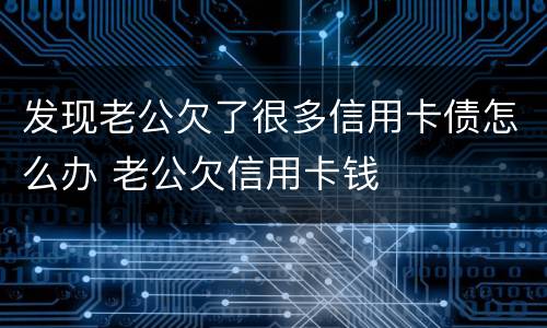 发现老公欠了很多信用卡债怎么办 老公欠信用卡钱
