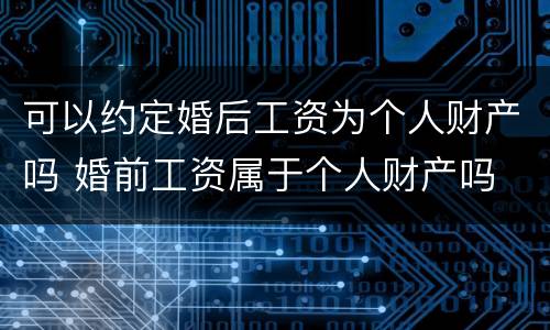 可以约定婚后工资为个人财产吗 婚前工资属于个人财产吗