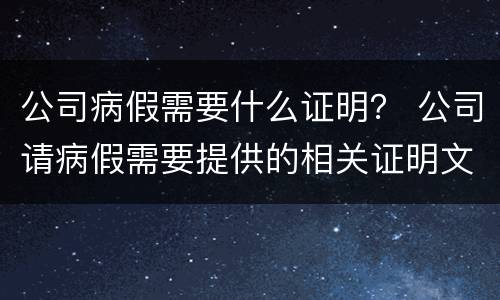 公司病假需要什么证明？ 公司请病假需要提供的相关证明文件
