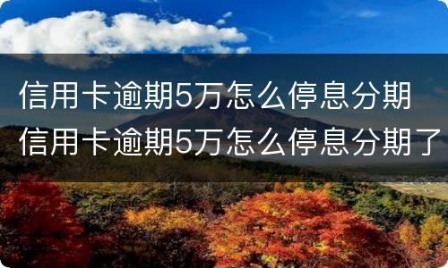 信用卡逾期5万怎么停息分期 信用卡逾期5万怎么停息分期了