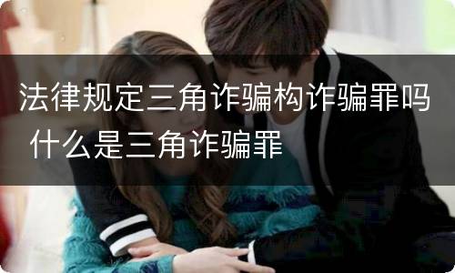 法律规定三角诈骗构诈骗罪吗 什么是三角诈骗罪