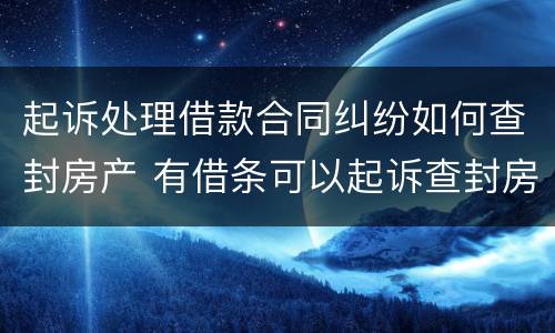 起诉处理借款合同纠纷如何查封房产 有借条可以起诉查封房产