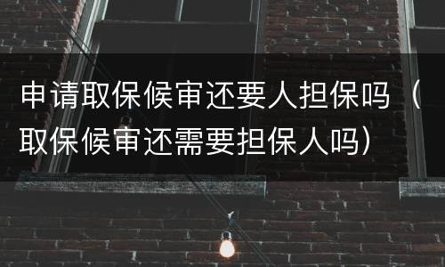申请取保候审还要人担保吗（取保候审还需要担保人吗）