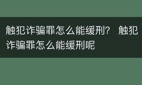 触犯诈骗罪怎么能缓刑？ 触犯诈骗罪怎么能缓刑呢