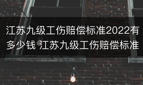 江苏九级工伤赔偿标准2022有多少钱 江苏九级工伤赔偿标准2020有多少钱