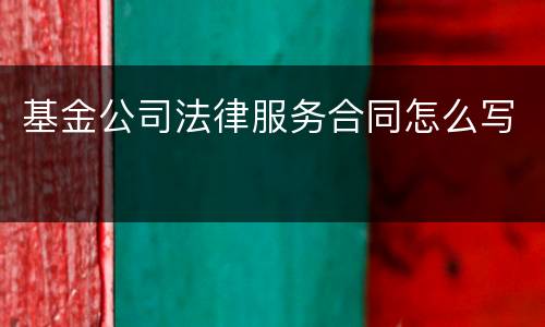基金公司法律服务合同怎么写