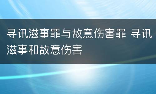 寻讯滋事罪与故意伤害罪 寻讯滋事和故意伤害
