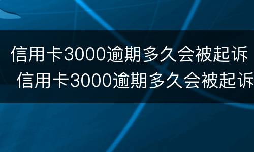 信用卡3000逾期多久会被起诉 信用卡3000逾期多久会被起诉呢