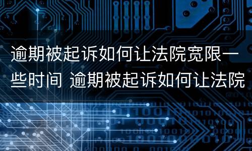 逾期被起诉如何让法院宽限一些时间 逾期被起诉如何让法院宽限一些时间执行