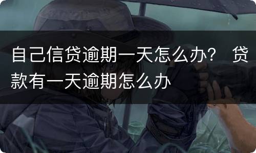 自己信贷逾期一天怎么办？ 贷款有一天逾期怎么办
