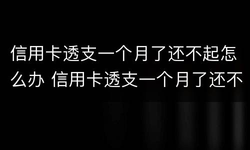 信用卡透支一个月了还不起怎么办 信用卡透支一个月了还不起怎么办呢