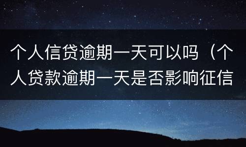 个人信贷逾期一天可以吗（个人贷款逾期一天是否影响征信）