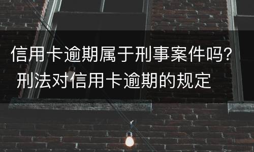 信用卡逾期属于刑事案件吗？ 刑法对信用卡逾期的规定