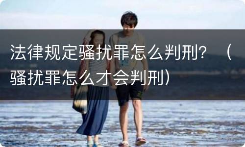 法律规定骚扰罪怎么判刑？（骚扰罪怎么才会判刑）