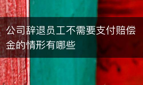 公司辞退员工不需要支付赔偿金的情形有哪些