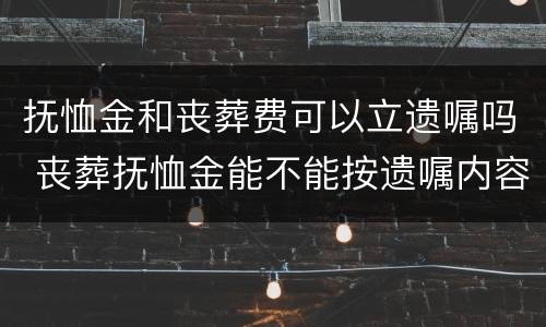 抚恤金和丧葬费可以立遗嘱吗 丧葬抚恤金能不能按遗嘱内容来
