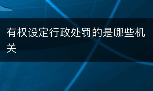 有权设定行政处罚的是哪些机关
