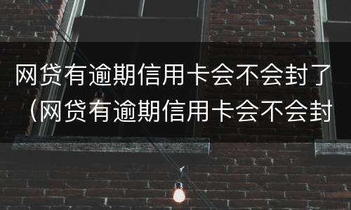网贷有逾期信用卡会不会封了（网贷有逾期信用卡会不会封了呢）