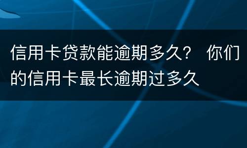 信用卡贷款能逾期多久？ 你们的信用卡最长逾期过多久