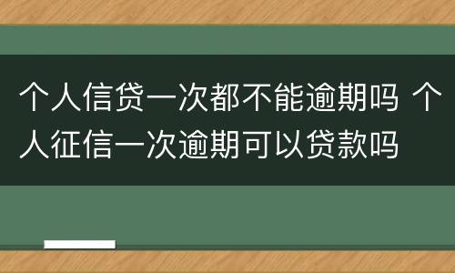 个人信贷一次都不能逾期吗 个人征信一次逾期可以贷款吗