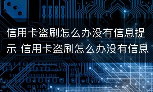 信用卡盗刷怎么办没有信息提示 信用卡盗刷怎么办没有信息提示了