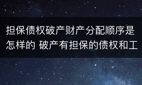 担保债权破产财产分配顺序是怎样的 破产有担保的债权和工资的清偿顺序
