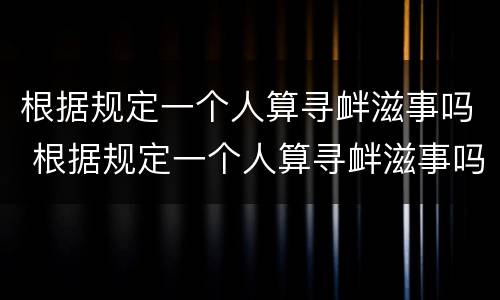 根据规定一个人算寻衅滋事吗 根据规定一个人算寻衅滋事吗