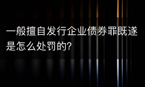 一般擅自发行企业债券罪既遂是怎么处罚的？
