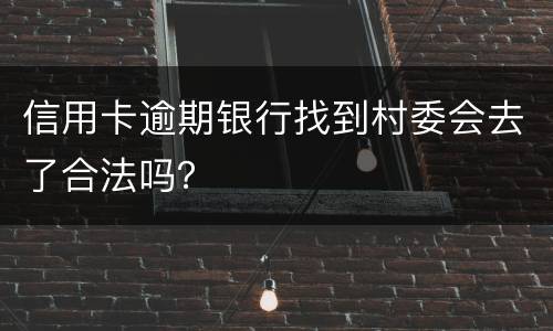 信用卡逾期银行找到村委会去了合法吗？
