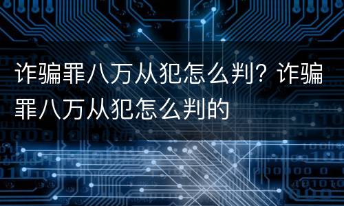 诈骗罪八万从犯怎么判? 诈骗罪八万从犯怎么判的