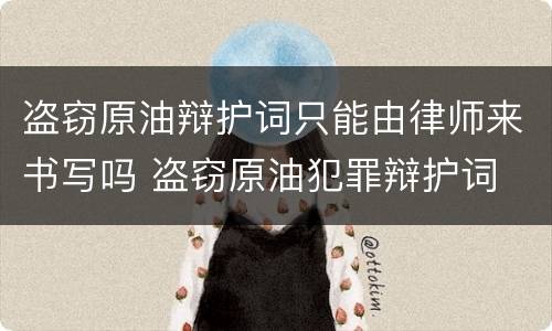 盗窃原油辩护词只能由律师来书写吗 盗窃原油犯罪辩护词