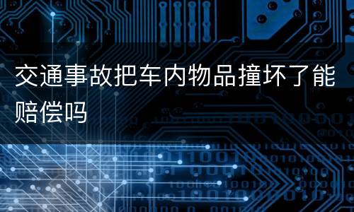 交通事故把车内物品撞坏了能赔偿吗