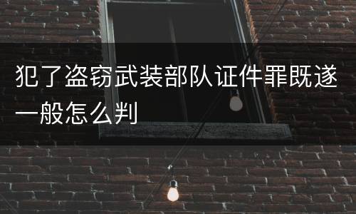 犯了盗窃武装部队证件罪既遂一般怎么判