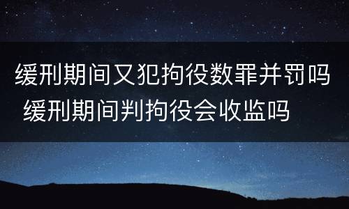缓刑期间又犯拘役数罪并罚吗 缓刑期间判拘役会收监吗