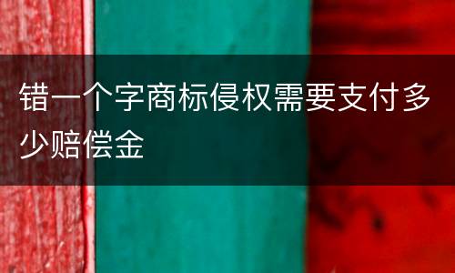 错一个字商标侵权需要支付多少赔偿金