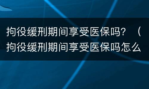 拘役缓刑期间享受医保吗？（拘役缓刑期间享受医保吗怎么办）