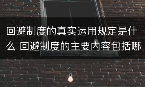 回避制度的真实运用规定是什么 回避制度的主要内容包括哪些