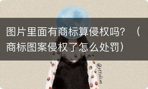 图片里面有商标算侵权吗？（商标图案侵权了怎么处罚）