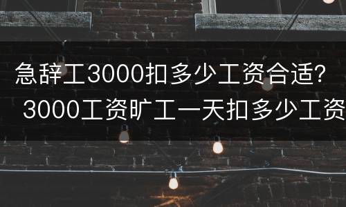 急辞工3000扣多少工资合适？ 3000工资旷工一天扣多少工资