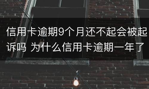 信用卡逾期9个月还不起会被起诉吗 为什么信用卡逾期一年了,还不起诉