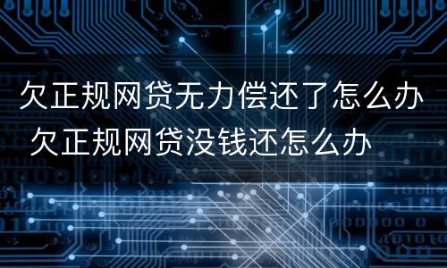 欠正规网贷无力偿还了怎么办 欠正规网贷没钱还怎么办
