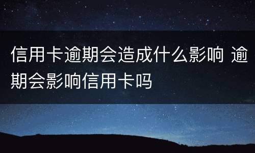 信用卡逾期会造成什么影响 逾期会影响信用卡吗