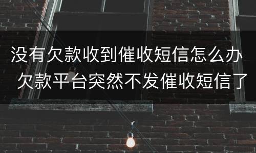 没有欠款收到催收短信怎么办 欠款平台突然不发催收短信了