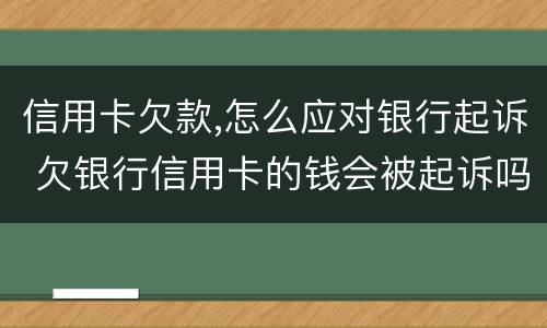 信用卡欠款,怎么应对银行起诉 欠银行信用卡的钱会被起诉吗