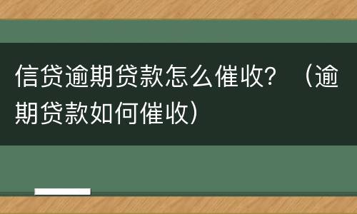 信贷逾期贷款怎么催收？（逾期贷款如何催收）