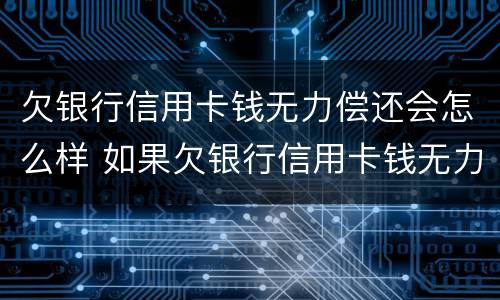 欠银行信用卡钱无力偿还会怎么样 如果欠银行信用卡钱无力偿还怎么办